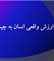 ارزش واقعی انسان به چیست؟
